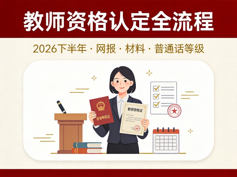 教师资格认定全流程（2026下半年）：网报到领证、材料清单与普通话等级要求